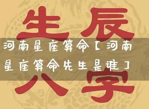 河南星座算命【河南星座算命先生是谁】_https://www.nbtfsb.com_周公解梦_第1张