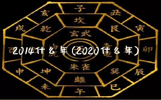 2014什么年(2020什么年)_https://www.nbtfsb.com_五行风水_第1张
