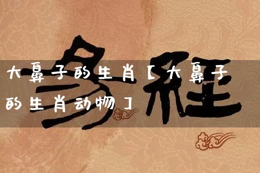 大鼻子的生肖【大鼻子的生肖动物】_https://www.nbtfsb.com_道源国学_第1张