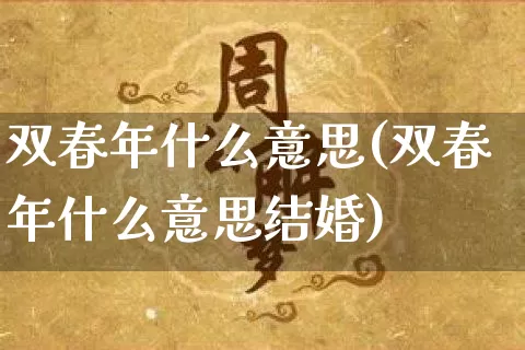 双春年什么意思(双春年什么意思结婚)_https://www.nbtfsb.com_周公解梦_第1张