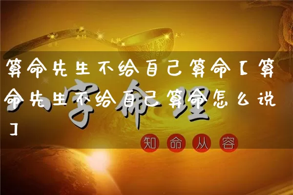 算命先生不给自己算命【算命先生不给自己算命怎么说】_https://www.nbtfsb.com_国学动态_第1张