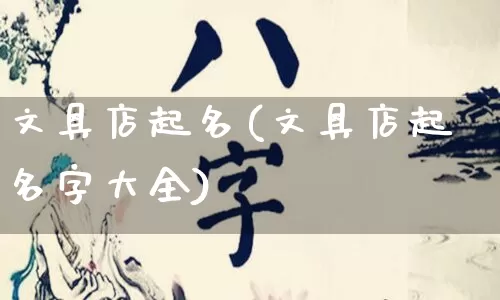文具店起名(文具店起名字大全)_https://www.nbtfsb.com_五行风水_第1张