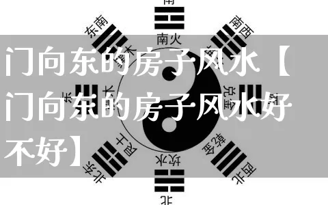 门向东的房子风水【门向东的房子风水好不好】_https://www.nbtfsb.com_国学动态_第1张
