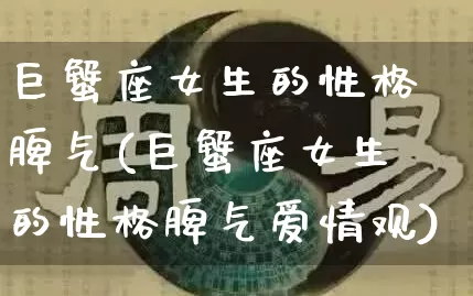巨蟹座女生的性格脾气(巨蟹座女生的性格脾气爱情观)_https://www.nbtfsb.com_道源国学_第1张