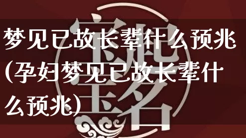 梦见已故长辈什么预兆(孕妇梦见已故长辈什么预兆)_https://www.nbtfsb.com_道源国学_第1张
