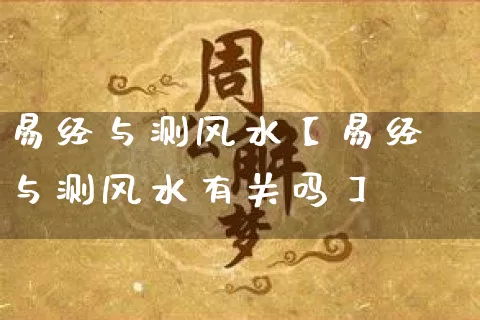 易经与测风水【易经与测风水有关吗】_https://www.nbtfsb.com_易经起名_第1张