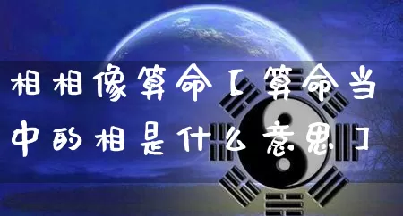 相相像算命【算命当中的相是什么意思】_https://www.nbtfsb.com_八字算命_第1张