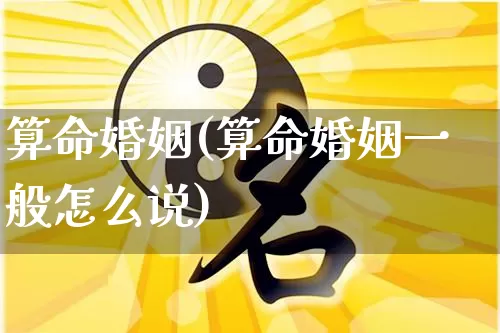 算命婚姻(算命婚姻一般怎么说)_https://www.nbtfsb.com_生肖星座_第1张