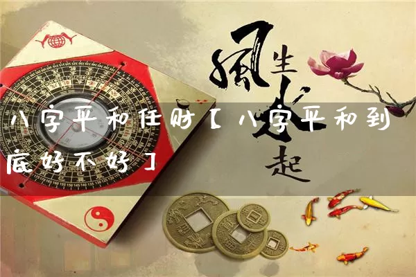 八字平和任财【八字平和到底好不好】_https://www.nbtfsb.com_生肖星座_第1张