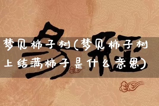 梦见柿子树(梦见柿子树上结满柿子是什么意思)_https://www.nbtfsb.com_五行风水_第1张