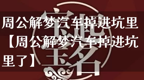 周公解梦汽车掉进坑里【周公解梦汽车掉进坑里了】_https://www.nbtfsb.com_八字算命_第1张