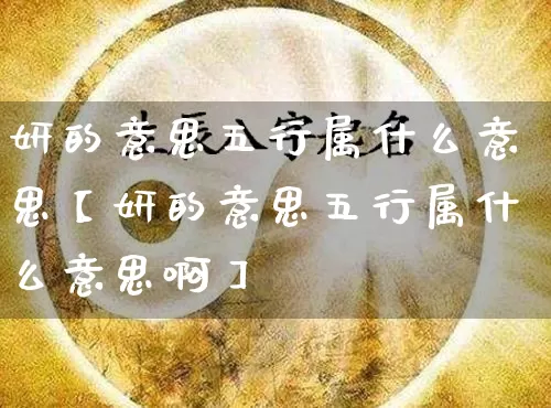 妍的意思五行属什么意思【妍的意思五行属什么意思啊】_https://www.nbtfsb.com_八字算命_第1张