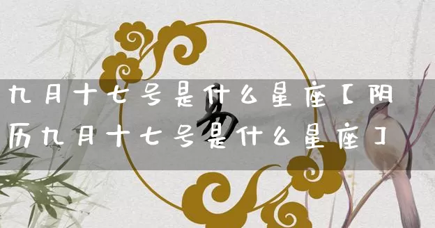 九月十七号是什么星座【阴历九月十七号是什么星座】_https://www.nbtfsb.com_道源国学_第1张