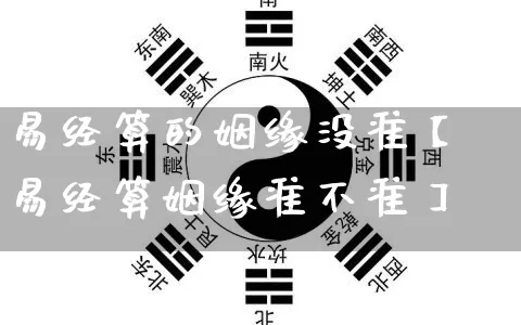 易经算的姻缘没准【易经算姻缘准不准】_https://www.nbtfsb.com_生肖星座_第1张