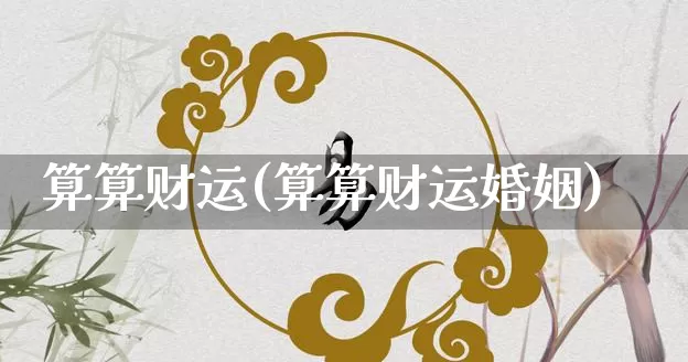 算算财运(算算财运婚姻)_五行风水_第1张_易东行 算算财运(算算财运婚姻)_https://www.nbtfsb.com_五行风水_第1张