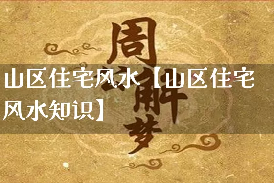 山区住宅风水【山区住宅风水知识】_https://www.nbtfsb.com_道源国学_第1张