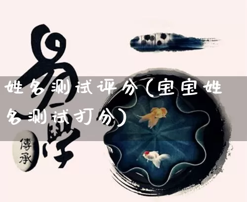 姓名测试评分(宝宝姓名测试打分)_https://www.nbtfsb.com_生肖星座_第1张