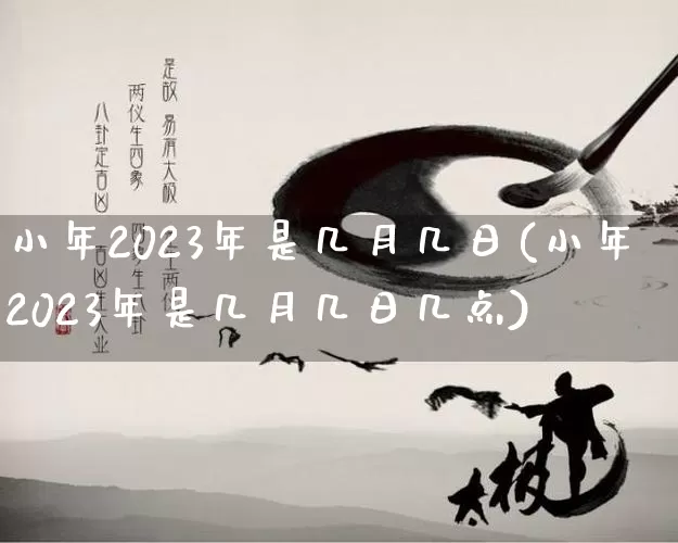 小年2023年是几月几日(小年2023年是几月几日几点)_https://www.nbtfsb.com_五行风水_第1张