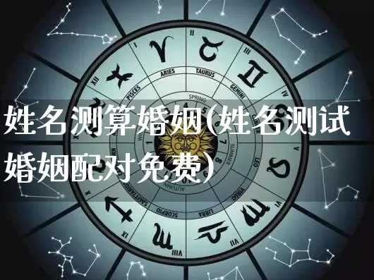 姓名测算婚姻(姓名测试婚姻配对免费)_https://www.nbtfsb.com_周公解梦_第1张