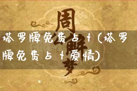 塔罗牌免费占卜(塔罗牌免费占卜爱情)_https://www.nbtfsb.com_生肖星座_第1张