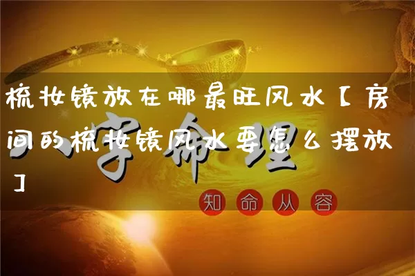 梳妆镜放在哪最旺风水【房间的梳妆镜风水要怎么摆放】_https://www.nbtfsb.com_国学动态_第1张