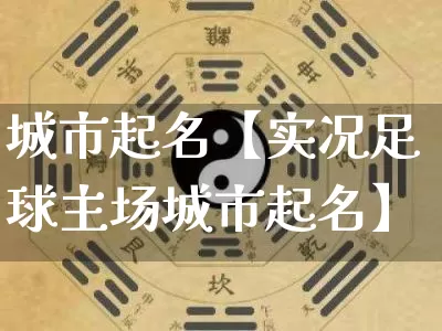 城市起名【实况足球主场城市起名】_https://www.nbtfsb.com_五行风水_第1张