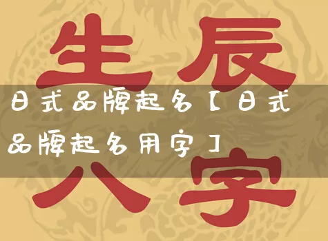 日式品牌起名【日式品牌起名用字】_https://www.nbtfsb.com_周公解梦_第1张