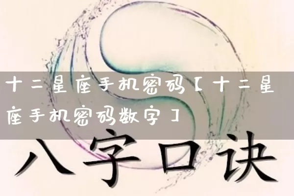 十二星座手机密码【十二星座手机密码数字】_https://www.nbtfsb.com_易经起名_第1张