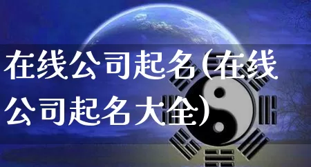 在线公司起名(在线公司起名大全)_生肖星座_第1张_易东行 在线公司起名(在线公司起名大全)_https://www.nbtfsb.com_生肖星座_第1张