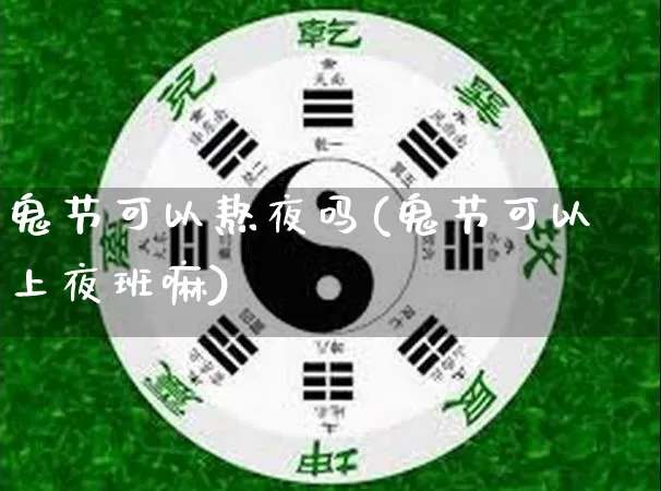 鬼节可以熬夜吗(鬼节可以上夜班嘛)_https://www.nbtfsb.com_五行风水_第1张
