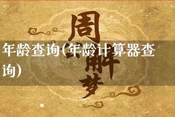 年龄查询(年龄计算器查询)_https://www.nbtfsb.com_生肖星座_第1张