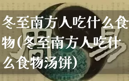 冬至南方人吃什么食物(冬至南方人吃什么食物汤饼)_https://www.nbtfsb.com_生肖星座_第1张