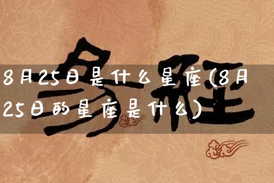 8月25日是什么星座(8月25日的星座是什么)_https://www.nbtfsb.com_五行风水_第1张