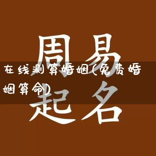 在线测算婚姻(免费婚姻算命)_https://www.nbtfsb.com_国学动态_第1张