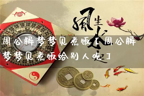 周公解梦梦见煮饭【周公解梦梦见煮饭给别人吃】_https://www.nbtfsb.com_易经起名_第1张