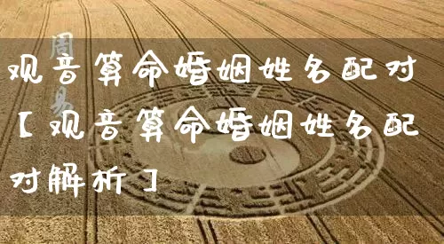 观音算命婚姻姓名配对【观音算命婚姻姓名配对解析】_https://www.nbtfsb.com_八字算命_第1张