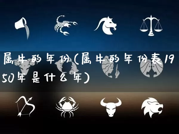 属牛的年份(属牛的年份表1950年是什么年)_https://www.nbtfsb.com_周公解梦_第1张