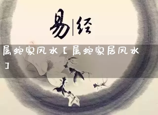 属蛇家风水【属蛇家居风水】_https://www.nbtfsb.com_周公解梦_第1张