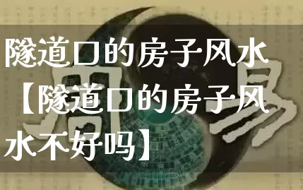隧道口的房子风水【隧道口的房子风水不好吗】_https://www.nbtfsb.com_周公解梦_第1张