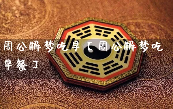 周公解梦吃早【周公解梦吃早餐】_https://www.nbtfsb.com_周公解梦_第1张