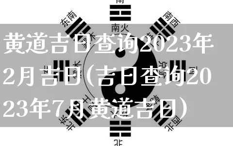 黄道吉日查询2023年2月吉日(吉日查询2023年7月黄道吉日)_五行风水_第1张_易东行 黄道吉日查询2023年2月吉日(吉日查询2023年7月黄道吉日)_https://www.nbtfsb.com_五行风水_第1张