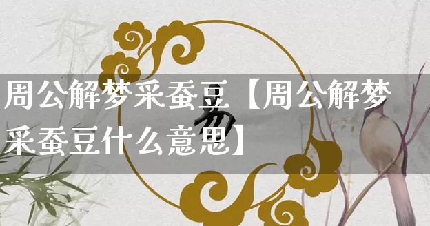 周公解梦采蚕豆【周公解梦采蚕豆什么意思】_https://www.nbtfsb.com_易经起名_第1张