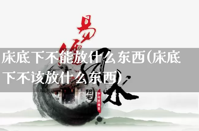 床底下不能放什么东西(床底下不该放什么东西)_https://www.nbtfsb.com_生肖星座_第1张