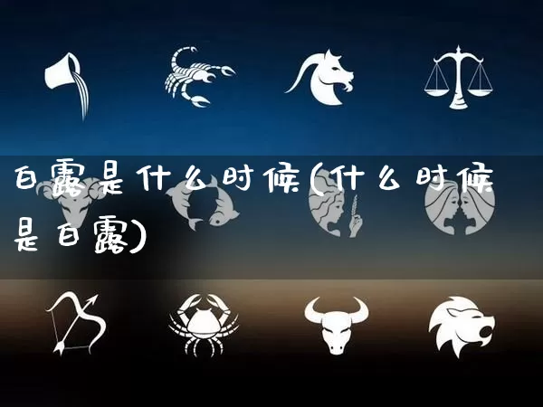 白露是什么时候(什么时候是白露)_https://www.nbtfsb.com_周公解梦_第1张