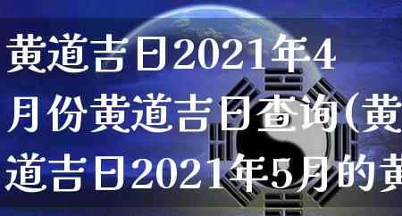 黄道吉日2021年4月份黄道吉日查询(黄道吉日2021年5月的黄道吉日)_https://www.nbtfsb.com_周公解梦_第1张