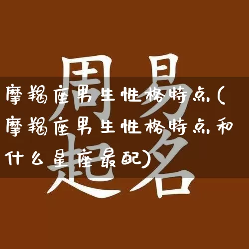 摩羯座男生性格特点(摩羯座男生性格特点和什么星座最配)_https://www.nbtfsb.com_五行风水_第1张