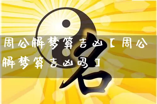 周公解梦算吉凶【周公解梦算吉凶吗】_https://www.nbtfsb.com_道源国学_第1张