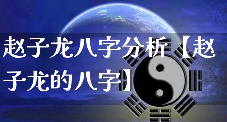 赵子龙八字分析【赵子龙的八字】_https://www.nbtfsb.com_周公解梦_第1张