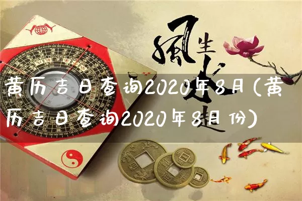 黄历吉日查询2020年8月(黄历吉日查询2020年8月份)_https://www.nbtfsb.com_国学动态_第1张