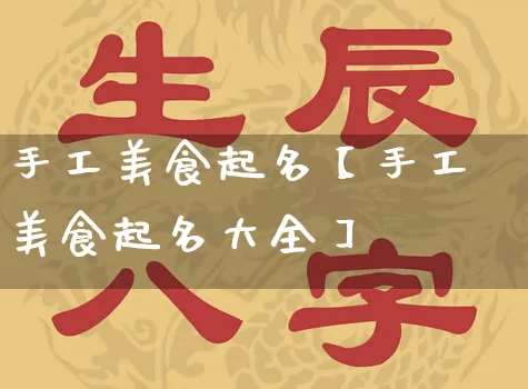 手工美食起名【手工美食起名大全】_https://www.nbtfsb.com_易经起名_第1张